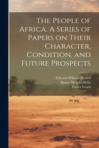 People of Africa. A Series of Papers on Their Character, Condition, and Future Prospects