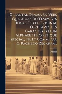 Ollantaï, Drama En Vers Quechuas Du Temps Des Incas. Texte Original Écrit Avec Les Caractères D'un Alphabet Phonétique Spécial, Tr. Et Comm. Par G. Pacheco Zegarra...