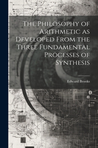 Philosophy of Arithmetic as Developed From the Three Fundamental Processes of Synthesis