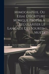 Mimographie, Ou Essai D'écriture Mimique Propre À Régulariser Le Langage Des Sourds-muets