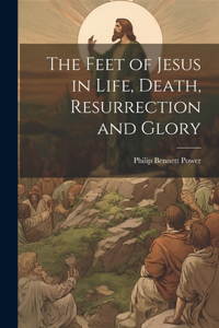 Feet of Jesus in Life, Death, Resurrection and Glory