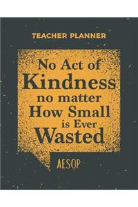 Teacher Planner No Act Of Kindness No Matter How Small Is Ever Wasted Aesop