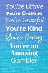 You're Brave You're Creative You're Grateful You're Kind You're Caring You're An Amazing Gambler