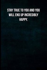 Stay true to you and you will end up incredibly happy.