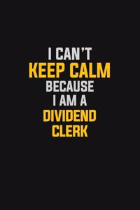 I Can't Keep Calm Because I Am A Dividend Clerk