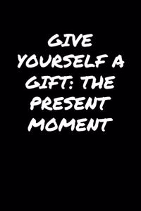 Give Yourself A Gift The Present Moment�