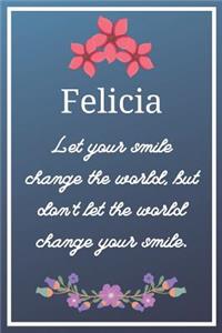 Felicia Let your smile change the world, but don't let the world change your smile.