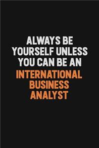 Always Be Yourself Unless You Can Be An International Business Analyst