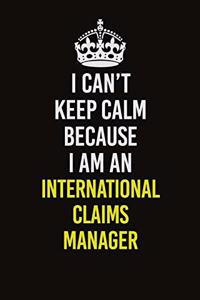 I Can't Keep Calm Because I Am An International Claims Manager