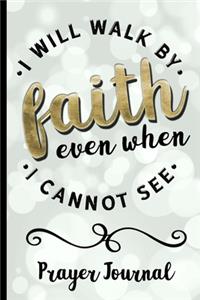 I Will Walk By Faith Even When I Cannot See - Prayer Journal