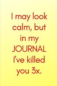 I may look calm, but in my JOURNAL I've killed you 3x.