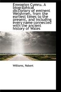 Enwogion Cymru. a Biographical Dictionary of Eminent Welshmen, from the Earliest Times to the Presen
