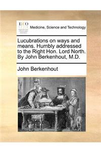 Lucubrations on Ways and Means. Humbly Addressed to the Right Hon. Lord North. by John Berkenhout, M.D.