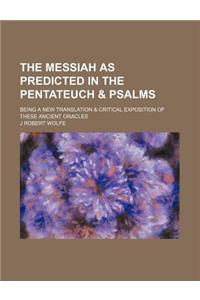 The Messiah as Predicted in the Pentateuch & Psalms; Being a New Translation & Critical Exposition of These Ancient Oracles