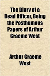 The Diary of a Dead Officer, Being the Posthumous Papers of Arthur Graeme West