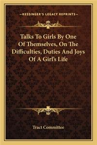 Talks to Girls by One of Themselves, on the Difficulties, Duties and Joys of a Girl's Life
