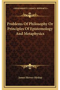 Problems of Philosophy or Principles of Epistemology and Metaphysics