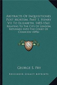 Abstracts of Inquisitiones Post Mortem, Part 1, Henry VII to Elizabeth, 1485-1561