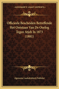 Officieele Bescheiden Betreffende Het Ontstaan Van De Oorlog Tegen Atjeh In 1873 (1881)