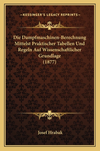 Die Dampfmaschinen-Berechnung Mittelst Praktischer Tabellen Und Regeln Auf Wissenschaftlicher Grundlage (1877)