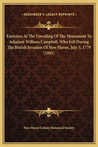 Exercises At The Unveiling Of The Monument To Adjutant William Campbell, Who Fell During The British Invasion Of New Haven, July 5, 1779 (1891)