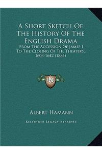 A Short Sketch Of The History Of The English Drama: From The Accession Of James I To The Closing Of The Theaters, 1603-1642 (1884)