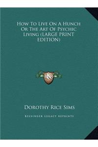 How to Live on a Hunch or the Art of Psychic Living