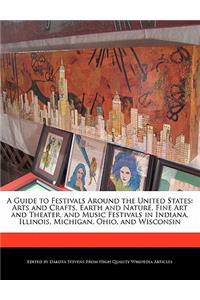 A Guide to Festivals Around the United States: Arts and Crafts, Earth and Nature, Fine Art and Theater, and Music Festivals in Indiana, Illinois, Michigan, Ohio, and Wisconsin