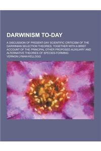 Darwinism To-Day; A Discussion of Present-Day Scientific Criticism of the Darwinian Selection Theories, Together with a Brief Account of the Principal