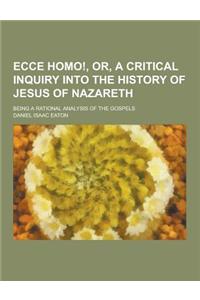 Ecce Homo!, Or, a Critical Inquiry Into the History of Jesus of Nazareth; Being a Rational Analysis of the Gospels