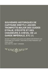 Souvenirs Historiques de Capitaine Krettly, Ancien Trompette-Major Des Guides D'Italie, D'Egypte Et Des Chasseurs a Cheval de La Garde Imperiale, Etc;