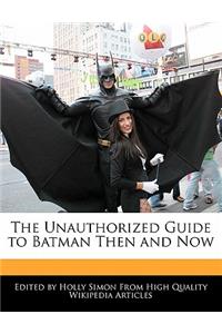 The Unauthorized Guide to Batman Then and Now