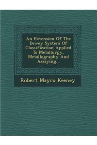 Extension of the Dewey System of Classification Applied to Metallurgy, Metallography and Assaying...
