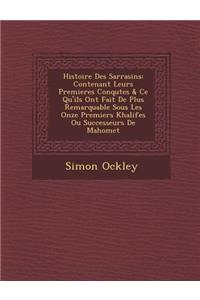 Histoire Des Sarrasins: Contenant Leurs Premieres Conqu&#65533;tes & Ce Qu'ils Ont Fait De Plus Remarquable Sous Les Onze Premiers Khalifes Ou Successeurs De Mahomet