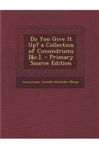 Do You Give It Up? a Collection of Conundrums [&C.].