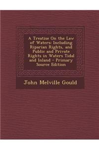 A Treatise on the Law of Waters: Including Riparian Rights, and Public and Private Rights in Waters Tidal and Inland