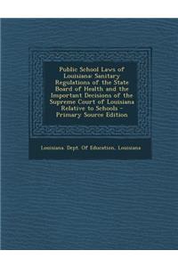 Public School Laws of Louisiana: Sanitary Regulations of the State Board of Health and the Important Decisions of the Supreme Court of Louisiana Relat