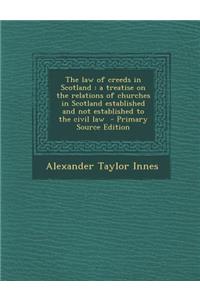 The Law of Creeds in Scotland: A Treatise on the Relations of Churches in Scotland Established and Not Established to the Civil Law - Primary Source