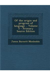 Of the Origin and Progress of Language .. Volume 5