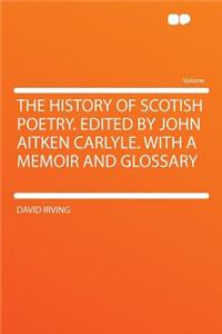 The History of Scotish Poetry. Edited by John Aitken Carlyle. with a Memoir and Glossary