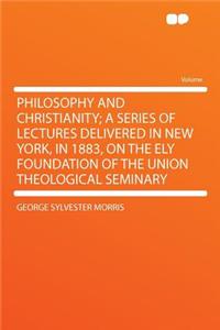 Philosophy and Christianity; A Series of Lectures Delivered in New York, in 1883, on the Ely Foundation of the Union Theological Seminary