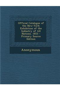 Official Catalogue of the New-York Exhibition of the Industry of All Nations. 1853 - Primary Source Edition