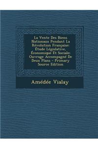 La Vente Des Biens Nationaux Pendant La Revolution Francaise: Etude Legislative, Economique Et Sociale; Ouvrage Accompagne de Deux Plans - Primary Source Edition