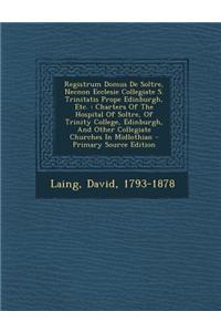 Registrum Domus de Soltre, Necnon Ecclesie Collegiate S. Trinitatis Prope Edinburgh, Etc.