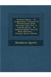 Desiderii Spreti, ... de Amplitudine, Eversione Et Restauratione Urbis Ravennae Libri Tres, a Camillo Spreti, ... in Italicum Idioma Versi Et Notis Il
