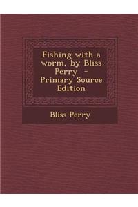 Fishing with a Worm, by Bliss Perry - Primary Source Edition