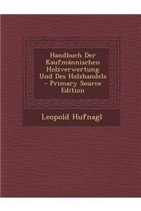 Handbuch Der Kaufmannischen Holzverwertung Und Des Holzhandels