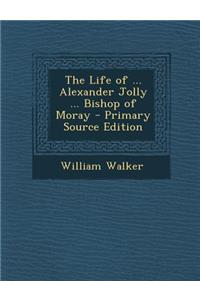 The Life of ... Alexander Jolly ... Bishop of Moray