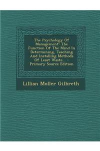 The Psychology of Management: The Function of the Mind in Determining, Teaching and Installing Methods of Least Waste... - Primary Source Edition