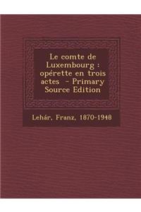 Le Comte de Luxembourg: Operette En Trois Actes - Primary Source Edition